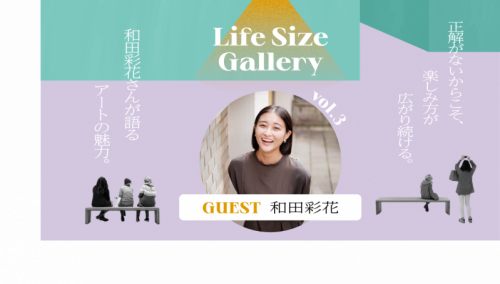 【Life Size Gallery】vol.3 正解がないからこそ、楽しみ方が広がり続ける。和田彩…