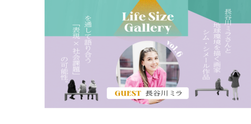 【Life Size Gallery】vol.6 長谷川ミラさんと地球環境を描く画家シム・シメール作…